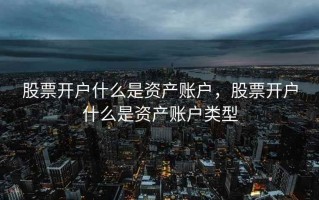 股票开户什么是资产账户，股票开户什么是资产账户类型
