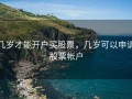 几岁才能开户买股票，几岁可以申请股票帐户