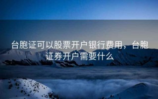 台胞证可以股票开户银行费用，台胞证券开户需要什么
