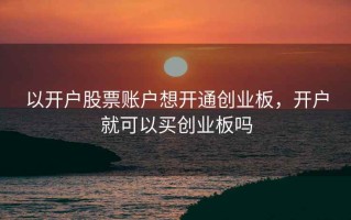 以开户股票账户想开通创业板，开户就可以买创业板吗