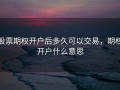 股票期权开户后多久可以交易，期权开户什么意思