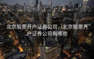 北京股票开户证券公司，北京股票开户证券公司有哪些