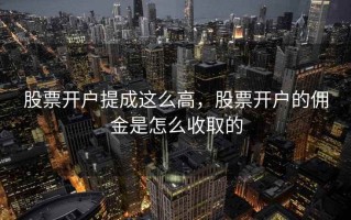 股票开户提成这么高，股票开户的佣金是怎么收取的