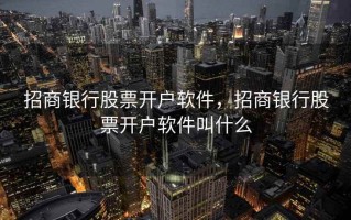 招商银行股票开户软件，招商银行股票开户软件叫什么