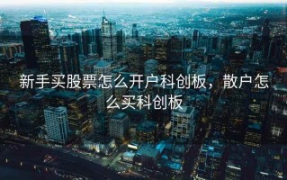新手买股票怎么开户科创板，散户怎么买科创板