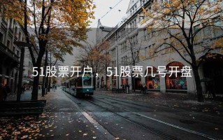 51股票开户，51股票几号开盘