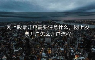 网上股票开户需要注意什么，网上股票开户怎么开户流程