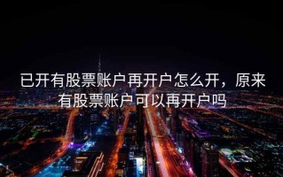 已开有股票账户再开户怎么开，原来有股票账户可以再开户吗