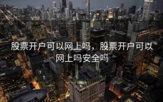 股票开户可以网上吗，股票开户可以网上吗安全吗