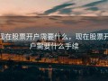 现在股票开户需要什么，现在股票开户需要什么手续