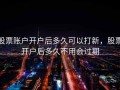 股票账户开户后多久可以打新，股票开户后多久不用会过期