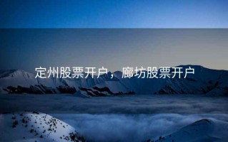 定州股票开户，廊坊股票开户