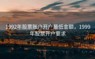 1992年股票账户开户最低金额，1999年股票开户要求