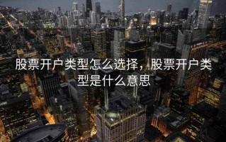 股票开户类型怎么选择，股票开户类型是什么意思