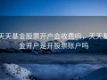 天天基金股票开户会收费吗，天天基金开户是开股票账户吗