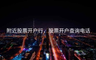 附近股票开户行，股票开户查询电话