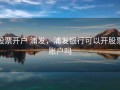 股票开户 浦发，浦发银行可以开股票账户吗