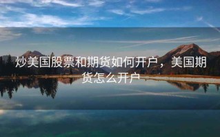 炒美国股票和期货如何开户，美国期货怎么开户
