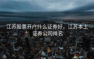 江苏股票开户什么证券好，江苏本土证券公司排名