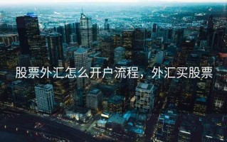 股票外汇怎么开户流程，外汇买股票