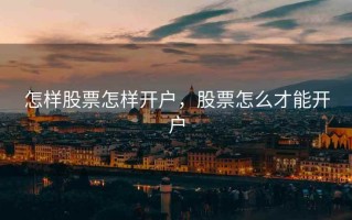 怎样股票怎样开户，股票怎么才能开户