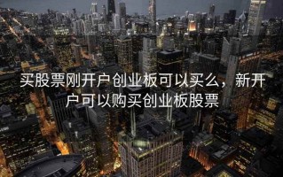 买股票刚开户创业板可以买么，新开户可以购买创业板股票