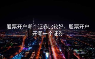 股票开户哪个证卷比较好，股票开户开哪一个证券