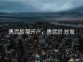惠民股票开户，惠民贷 炒股