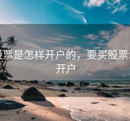 买股票是怎样开户的，要买股票怎么开户