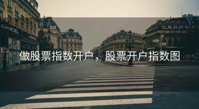 做股票指数开户，股票开户指数图