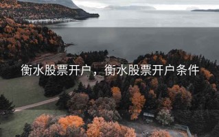 衡水股票开户，衡水股票开户条件