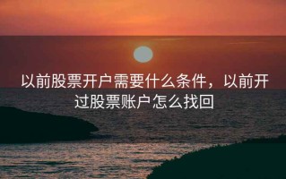 以前股票开户需要什么条件，以前开过股票账户怎么找回