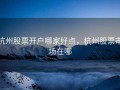 杭州股票开户哪家好点，杭州股票市场在哪