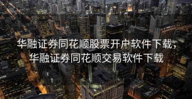 华融证券同花顺股票开户软件下载，华融证券同花顺交易软件下载