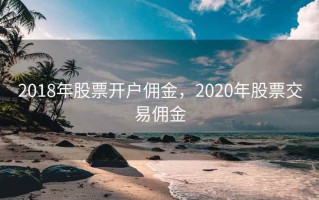 2018年股票开户佣金，2020年股票交易佣金