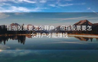 恒指股票要怎么开户，恒指股票要怎么开户才能赚钱