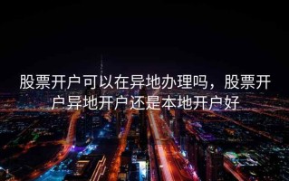 股票开户可以在异地办理吗，股票开户异地开户还是本地开户好