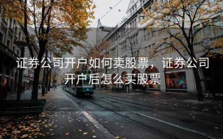 证券公司开户如何卖股票，证券公司开户后怎么买股票