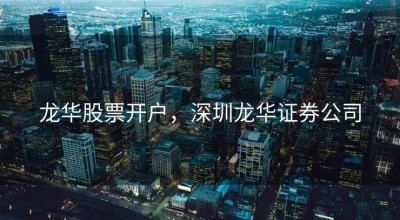 龙华股票开户，深圳龙华证券公司