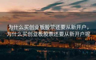 为什么买创业板股票还要从新开户，为什么买创业板股票还要从新开户呢