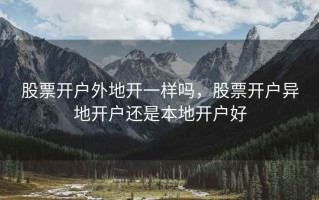 股票开户外地开一样吗，股票开户异地开户还是本地开户好