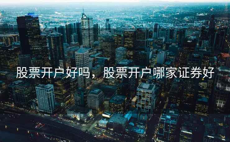 股票开户好吗，股票开户哪家证券好