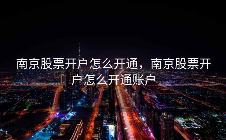 南京股票开户怎么开通，南京股票开户怎么开通账户
