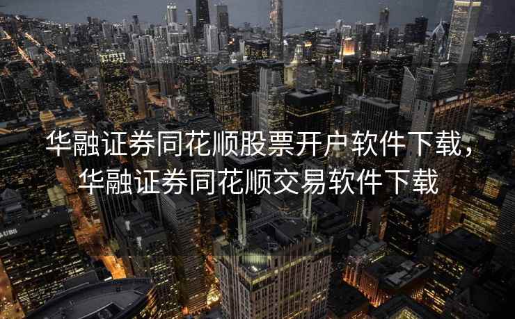 华融证券同花顺股票开户软件下载，华融证券同花顺交易软件下载