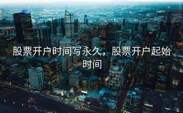 股票开户时间写永久，股票开户起始时间
