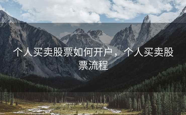 个人买卖股票如何开户，个人买卖股票流程