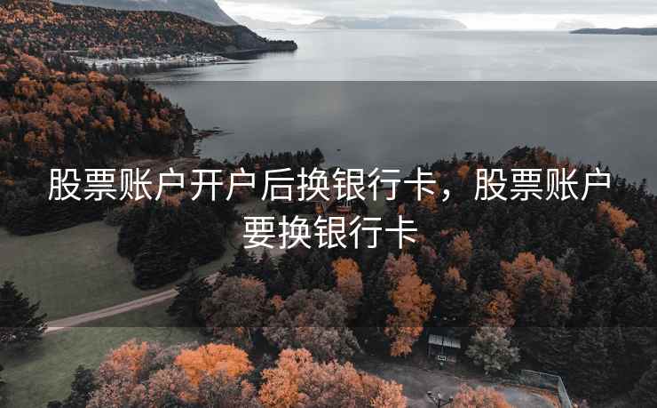 股票账户开户后换银行卡，股票账户要换银行卡