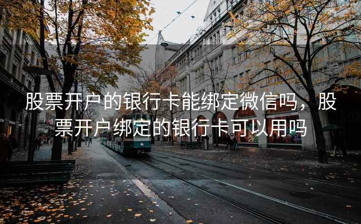 股票开户的银行卡能绑定微信吗，股票开户绑定的银行卡可以用吗