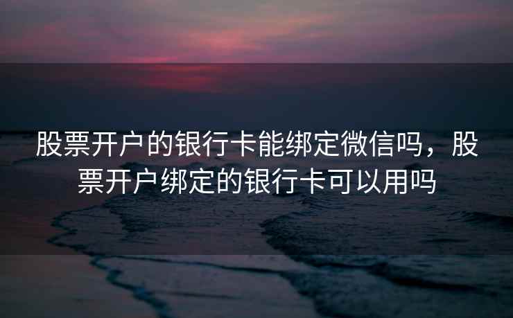 股票开户的银行卡能绑定微信吗，股票开户绑定的银行卡可以用吗