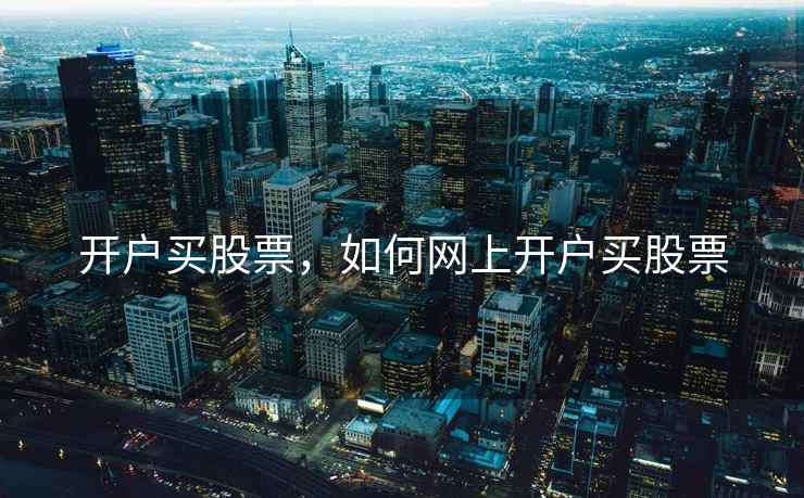 开户买股票，如何网上开户买股票